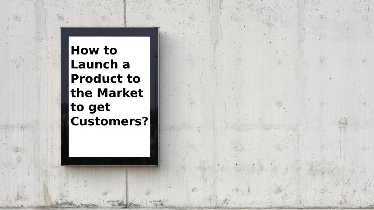 How to Launch a Product to the Market to get Customers?