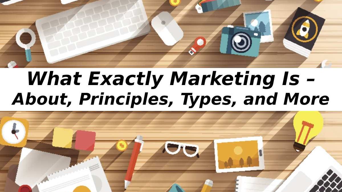 What Exactly Marketing Is – About, Principles, Types, and More