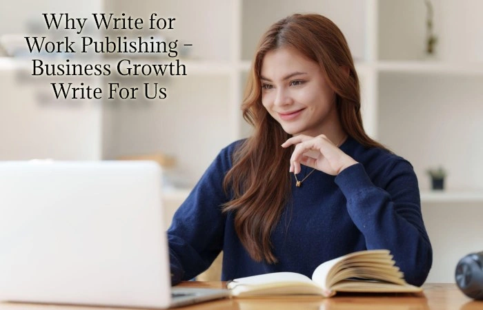 Why Write for Work Publishing – Business Growth Write For Us